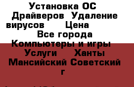 Установка ОС/ Драйверов. Удаление вирусов ,  › Цена ­ 1 000 - Все города Компьютеры и игры » Услуги   . Ханты-Мансийский,Советский г.